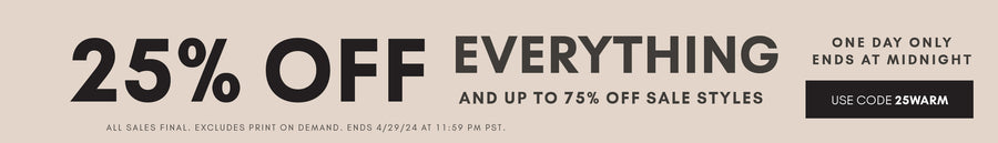25% OFF everything. one day only. ends at midnight. use code 25WARM. All sales final. Excludes print on demand. Shop Now and links to new arrivals.