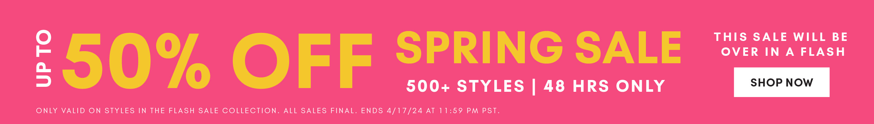 up to 50% OFF spring sale. 500+ styles only 48 hrs. this sale will be over in a flash. shop now. links to the flash sale collection.