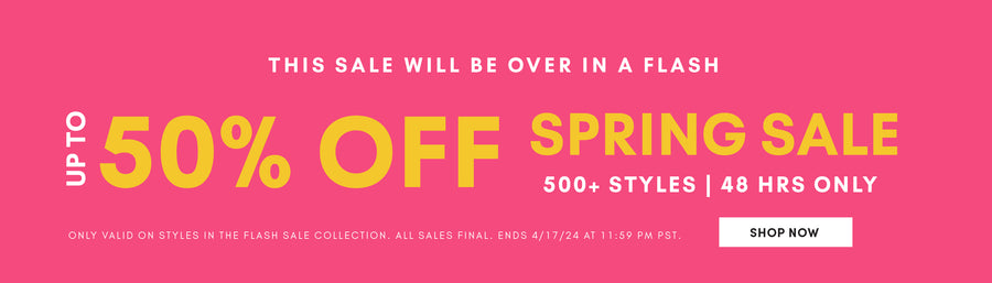 up to 50% OFF spring sale. 500+ styles only 48 hrs. this sale will be over in a flash. shop now. links to the flash sale collection.