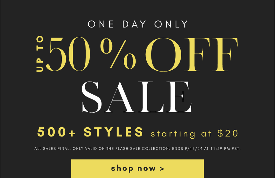 One day only flash sale. up to 50% OFF 500+ styles starting at $20. shop now. links to flash sale collection.