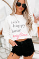 "Isn't Happy Hour Anytime" Graphic - Multiple Shirt Options (White) - Print On Demand - NanaMacs